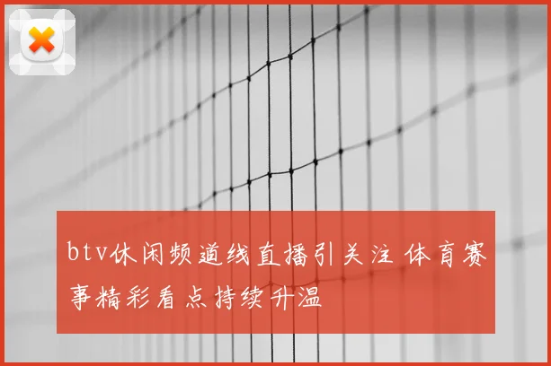 btv休闲频道线直播引关注 体育赛事精彩看点持续升温