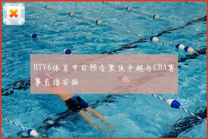 BTV6体育节目预告聚焦中超与CBA赛事直播安排