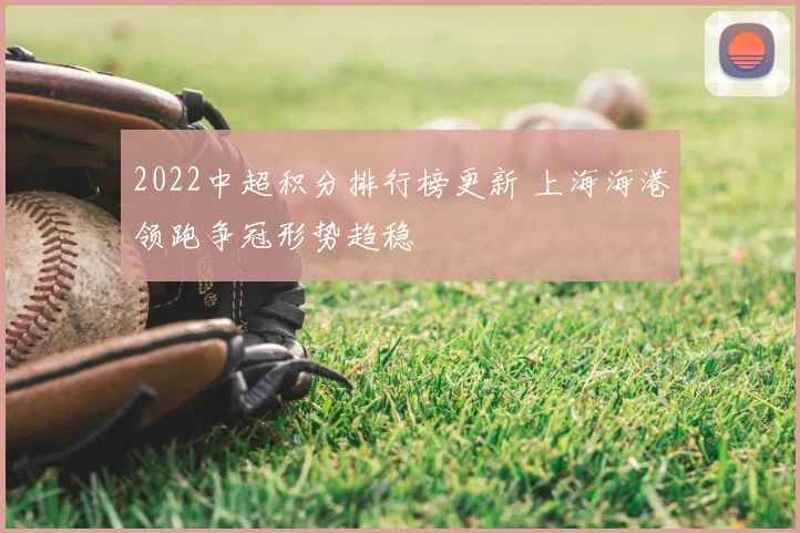 2022中超积分排行榜更新 上海海港领跑争冠形势趋稳