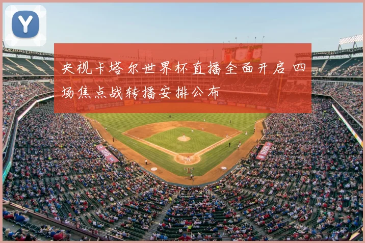 央视卡塔尔世界杯直播全面开启 四场焦点战转播安排公布