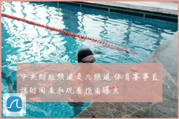 中央财经频道是几频道 体育赛事直播时间表和观看指南曝光