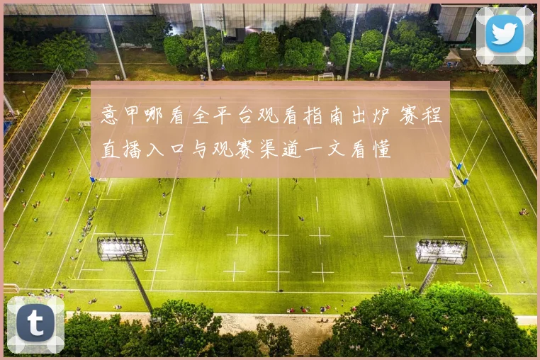 意甲哪看全平台观看指南出炉 赛程直播入口与观赛渠道一文看懂
