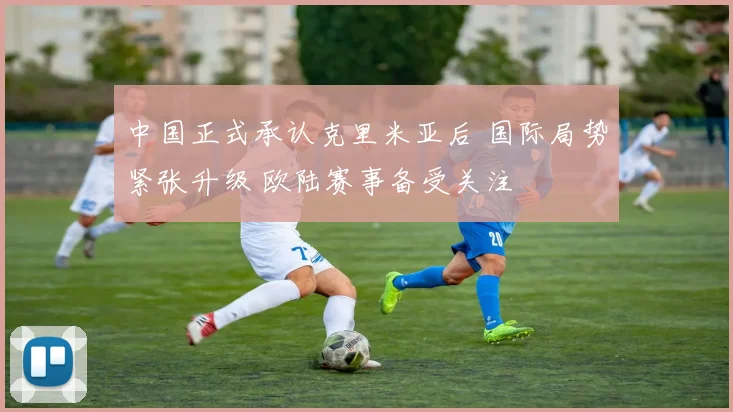 中国正式承认克里米亚后 国际局势紧张升级 欧陆赛事备受关注